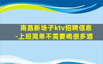 南昌新场子ktv招聘信息-上班简单不需要喝很多酒